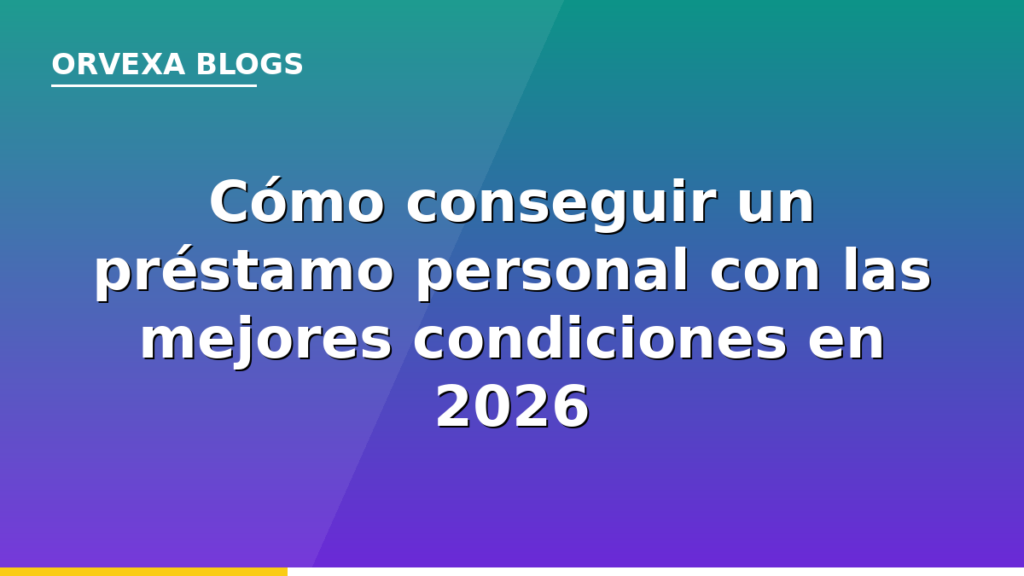 Cómo conseguir un préstamo personal con las mejores condiciones en 2026
