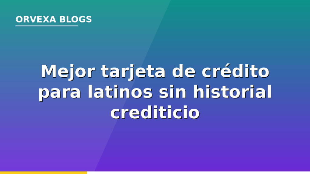 Mejor tarjeta de crédito para latinos sin historial crediticio en EE.UU. 2026