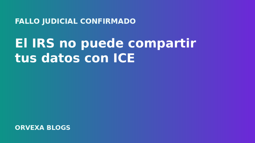 El IRS no puede compartir tu información con ICE, confirma un tribunal: esto significa para ti